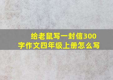 给老鼠写一封信300字作文四年级上册怎么写