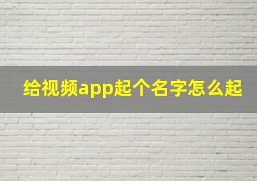 给视频app起个名字怎么起