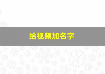 给视频加名字