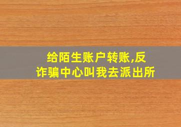 给陌生账户转账,反诈骗中心叫我去派出所