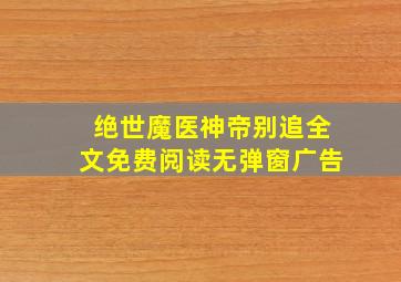 绝世魔医神帝别追全文免费阅读无弹窗广告