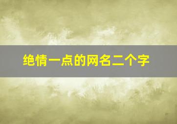 绝情一点的网名二个字