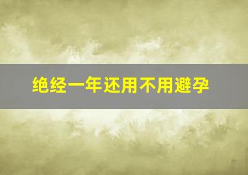 绝经一年还用不用避孕