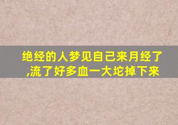 绝经的人梦见自己来月经了,流了好多血一大坨掉下来