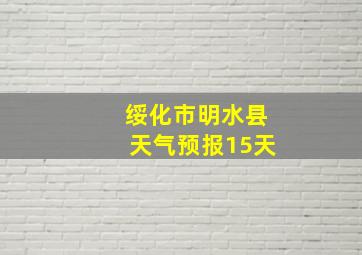 绥化市明水县天气预报15天