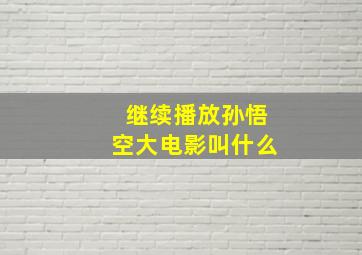 继续播放孙悟空大电影叫什么