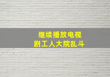 继续播放电视剧工人大院乱斗