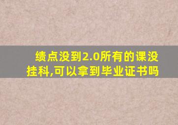 绩点没到2.0所有的课没挂科,可以拿到毕业证书吗