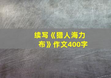 续写《猎人海力布》作文400字