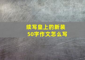 续写皇上的新装50字作文怎么写