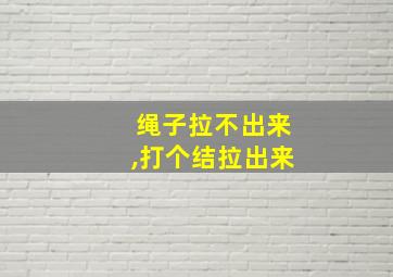 绳子拉不出来,打个结拉出来