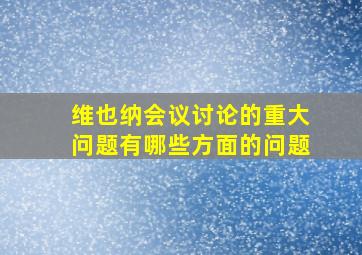 维也纳会议讨论的重大问题有哪些方面的问题