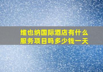 维也纳国际酒店有什么服务项目吗多少钱一天