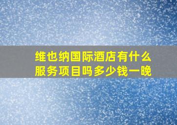 维也纳国际酒店有什么服务项目吗多少钱一晚