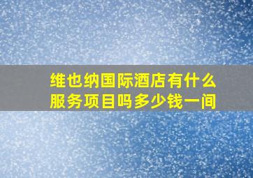 维也纳国际酒店有什么服务项目吗多少钱一间