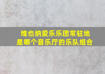 维也纳爱乐乐团常驻地是哪个音乐厅的乐队组合