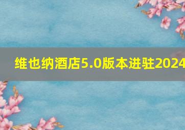 维也纳酒店5.0版本进驻2024