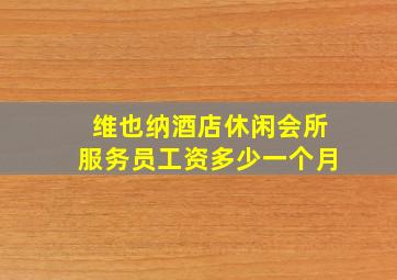 维也纳酒店休闲会所服务员工资多少一个月