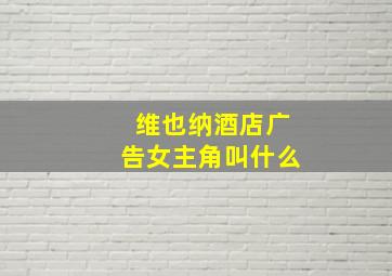 维也纳酒店广告女主角叫什么