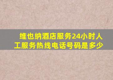 维也纳酒店服务24小时人工服务热线电话号码是多少