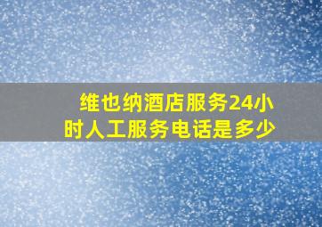 维也纳酒店服务24小时人工服务电话是多少