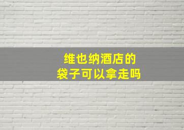 维也纳酒店的袋子可以拿走吗