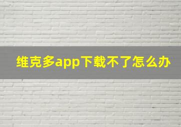 维克多app下载不了怎么办