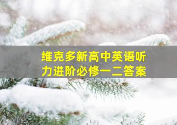 维克多新高中英语听力进阶必修一二答案