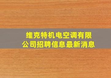 维克特机电空调有限公司招聘信息最新消息