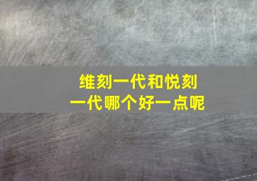 维刻一代和悦刻一代哪个好一点呢