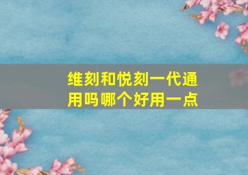 维刻和悦刻一代通用吗哪个好用一点