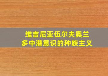 维吉尼亚伍尔夫奥兰多中潜意识的种族主义