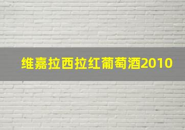 维嘉拉西拉红葡萄酒2010