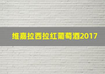 维嘉拉西拉红葡萄酒2017