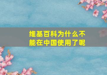 维基百科为什么不能在中国使用了呢