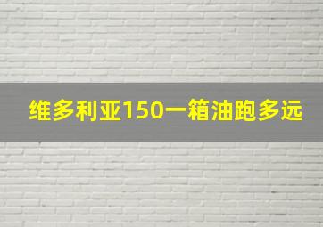 维多利亚150一箱油跑多远