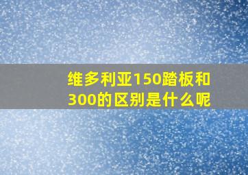 维多利亚150踏板和300的区别是什么呢