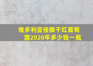 维多利亚佳酿干红葡萄酒2020年多少钱一瓶