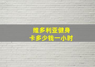 维多利亚健身卡多少钱一小时