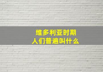 维多利亚时期人们普遍叫什么