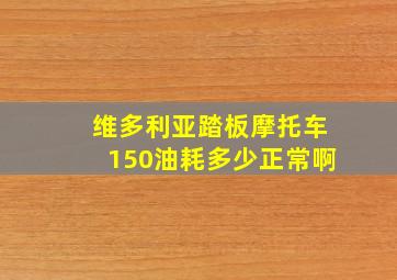 维多利亚踏板摩托车150油耗多少正常啊