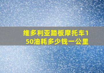 维多利亚踏板摩托车150油耗多少钱一公里