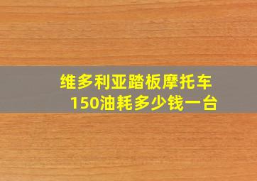 维多利亚踏板摩托车150油耗多少钱一台