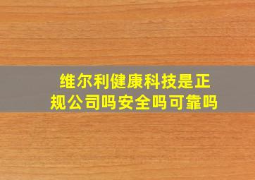 维尔利健康科技是正规公司吗安全吗可靠吗