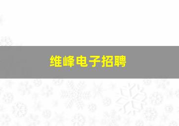 维峰电子招聘