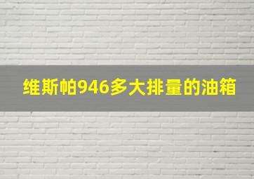 维斯帕946多大排量的油箱