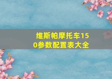 维斯帕摩托车150参数配置表大全