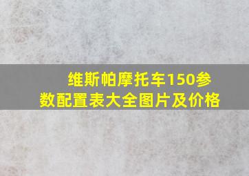 维斯帕摩托车150参数配置表大全图片及价格