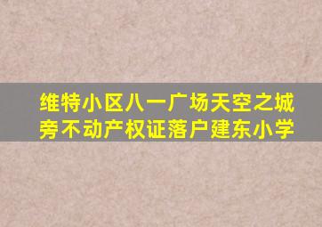 维特小区八一广场天空之城旁不动产权证落户建东小学