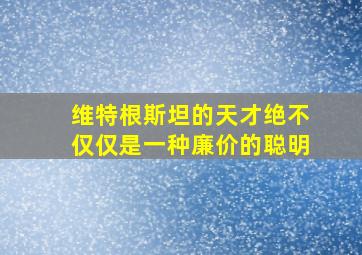 维特根斯坦的天才绝不仅仅是一种廉价的聪明